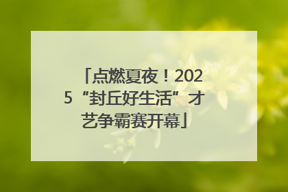点燃夏夜！2025“封丘好生活”才艺争霸赛开幕