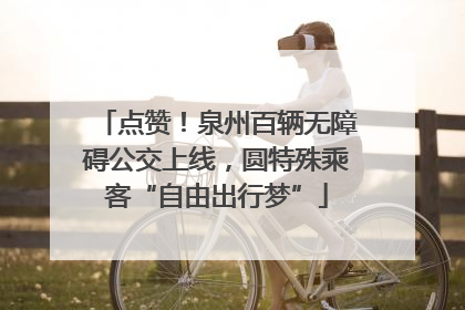 点赞！泉州百辆无障碍公交上线，圆特殊乘客“自由出行梦”