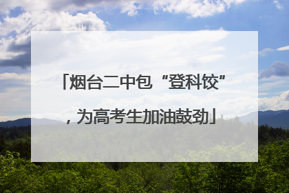 烟台二中包“登科饺”，为高考生加油鼓劲