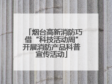 烟台高新消防巧借“科技活动周”开展消防产品科普宣传活动