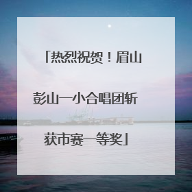 热烈祝贺！眉山彭山一小合唱团斩获市赛一等奖