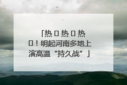 热 ҈ 热 ҈ 热 ҈！明起河南多地上演高温“持久战”