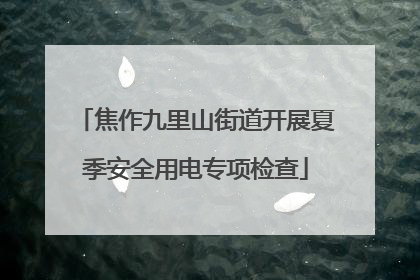 焦作九里山街道开展夏季安全用电专项检查