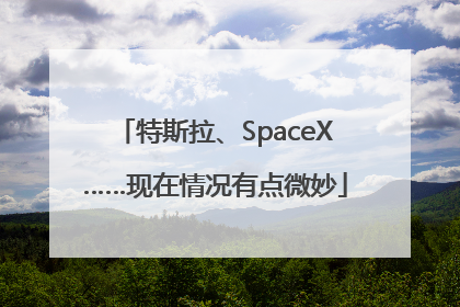 特斯拉、SpaceX……现在情况有点微妙