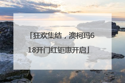 狂欢集结，澳柯玛618开门红钜惠开启