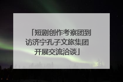 短剧创作考察团到访济宁孔子文旅集团开展交流洽谈