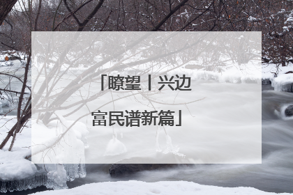 瞭望丨兴边富民谱新篇