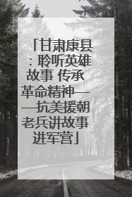 甘肃康县：聆听英雄故事 传承革命精神——抗美援朝老兵讲故事进军营