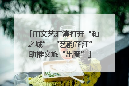 用文艺汇演打开“和之城” “艺韵芷江”助推文旅“出圈”