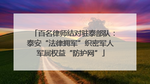 百名律师结对驻泰部队：泰安“法律拥军”织密军人军属权益“防护网”