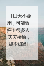 白天不要用，可能致癌！很多人天天接触，却不知道