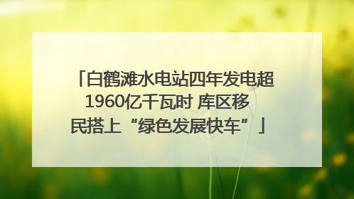 白鹤滩水电站四年发电超1960亿千瓦时 库区移民搭上“绿色发展快车”