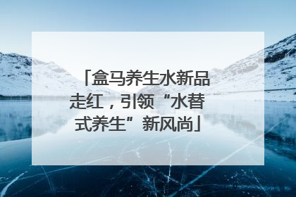 盒马养生水新品走红，引领“水替式养生”新风尚
