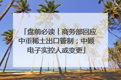 盘前必读丨商务部回应中重稀土出口管制；中颖电子实控人或变更
