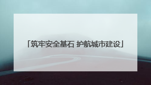 筑牢安全基石 护航城市建设