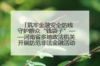 筑牢金融安全防线 守护群众“钱袋子”——河南省多地政法机关开展防范非法金融活动普法宣传活动