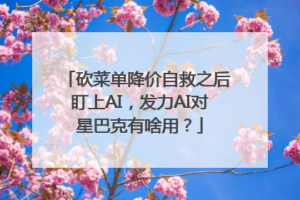 砍菜单降价自救之后盯上AI，发力AI对星巴克有啥用？
