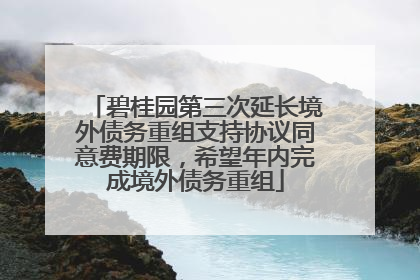 碧桂园第三次延长境外债务重组支持协议同意费期限，希望年内完成境外债务重组