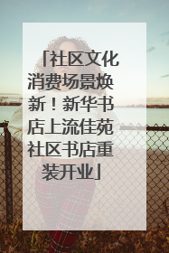 社区文化消费场景焕新！新华书店上流佳苑社区书店重装开业