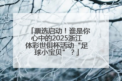 票选启动！谁是你心中的2025浙江体彩世俱杯活动“足球小宝贝”？