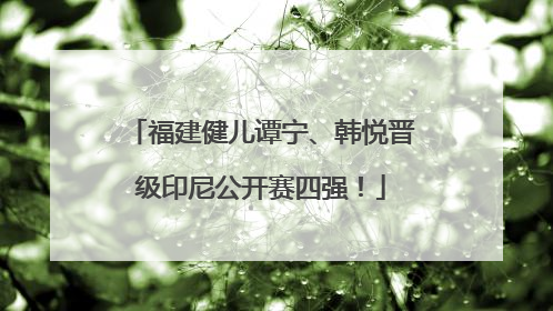 福建健儿谭宁、韩悦晋级印尼公开赛四强！