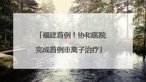 福建首例！协和医院完成首例重离子治疗