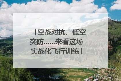 空战对抗、低空突防……来看这场实战化飞行训练