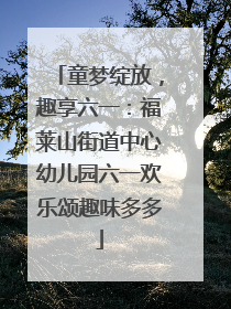 童梦绽放，趣享六一：福莱山街道中心幼儿园六一欢乐颂趣味多多