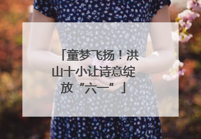 童梦飞扬！洪山十小让诗意绽放“六一”