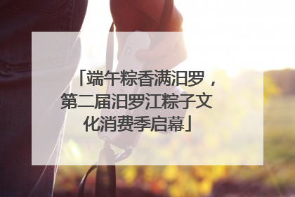 端午粽香满汨罗，第二届汨罗江粽子文化消费季启幕