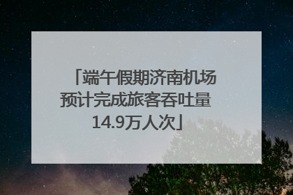 端午假期济南机场预计完成旅客吞吐量14.9万人次