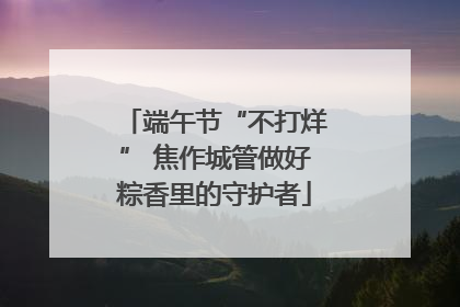 端午节“不打烊” 焦作城管做好粽香里的守护者