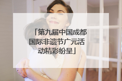 第九届中国成都国际非遗节广元活动精彩纷呈
