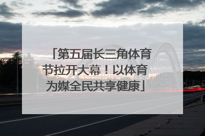 第五届长三角体育节拉开大幕！以体育为媒全民共享健康