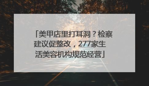 美甲店里打耳洞？检察建议促整改，277家生活美容机构规范经营