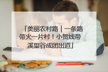 美丽农村路｜一条路带火一片村！小贺线带溪望谷成团出道