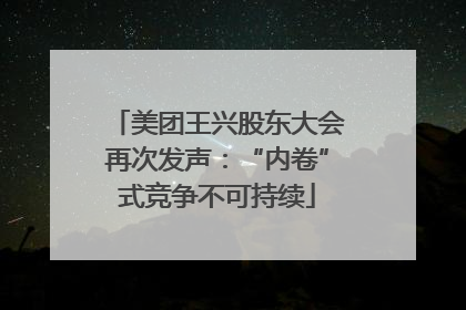 美团王兴股东大会再次发声：“内卷”式竞争不可持续