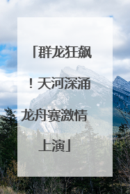 群龙狂飙！天河深涌龙舟赛激情上演