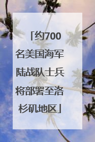 约700名美国海军陆战队士兵将部署至洛杉矶地区