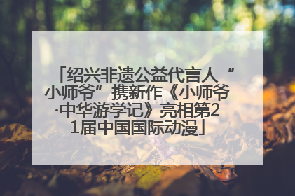 绍兴非遗公益代言人“小师爷”携新作《小师爷·中华游学记》亮相第21届中国国际动漫