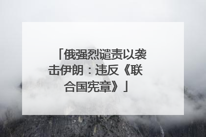 俄强烈谴责以袭击伊朗：违反《联合国宪章》