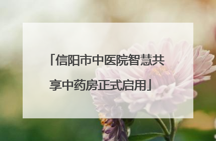 信阳市中医院智慧共享中药房正式启用
