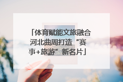 体育赋能文旅融合 河北曲周打造“赛事+旅游”新名片