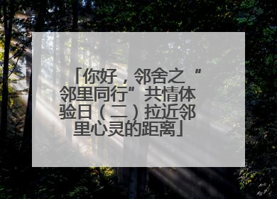 你好，邻舍之“邻里同行”共情体验日（二）拉近邻里心灵的距离