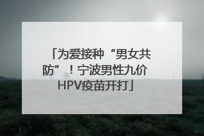为爱接种“男女共防”！宁波男性九价HPV疫苗开打