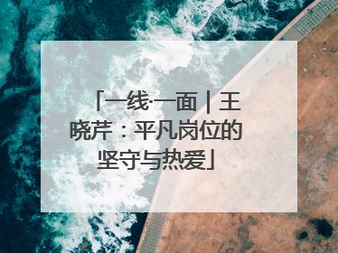 一线·一面｜王晓芹：平凡岗位的坚守与热爱