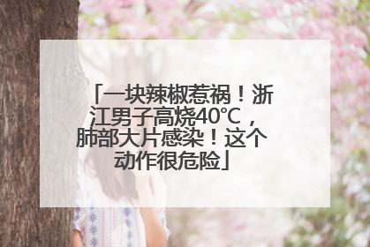 一块辣椒惹祸！浙江男子高烧40℃，肺部大片感染！这个动作很危险