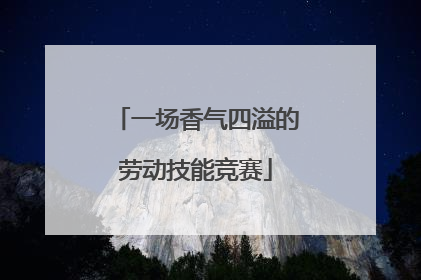 一场香气四溢的劳动技能竞赛