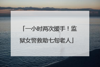 一小时两次援手！监狱女警救助七旬老人