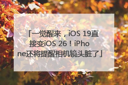 一觉醒来，iOS 19直接变iOS 26！iPhone还将提醒相机镜头脏了